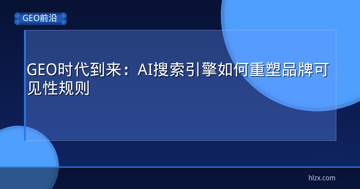 GEO时代到来:AI搜索引擎如何重塑品牌可见性规则