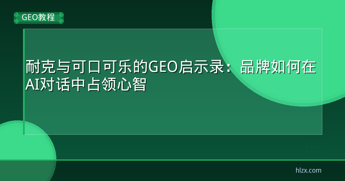 耐克与可口可乐的GEO启示录：品牌如何在AI对话中占领心智