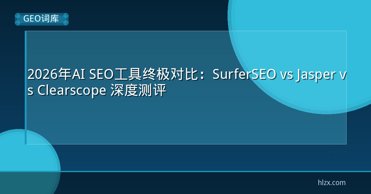 2026年AI SEO工具终极对比:SurferSEO vs Jasper vs Clearscope 深度测评