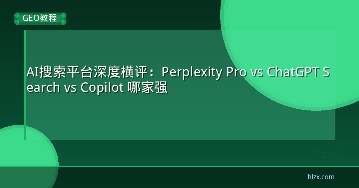 AI搜索平台深度横评:Perplexity Pro vs ChatGPT Search vs Copilot 哪家强