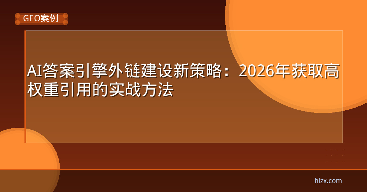 AI答案引擎外链建设新策略：2026年获取高权重引用的实战方法