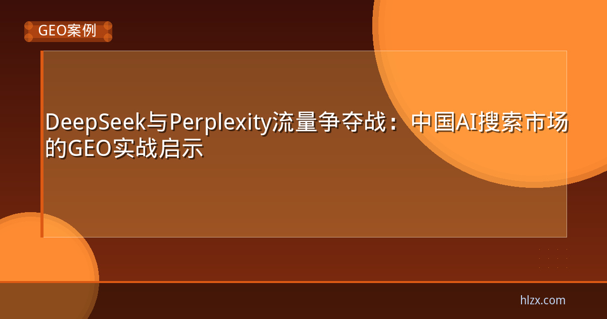 DeepSeek与Perplexity流量争夺战:中国AI搜索市场的GEO实战启示