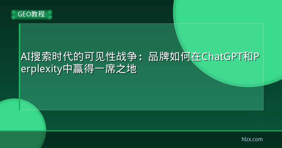 AI搜索时代的可见性战争：品牌如何在ChatGPT和Perplexity中赢得一席之地