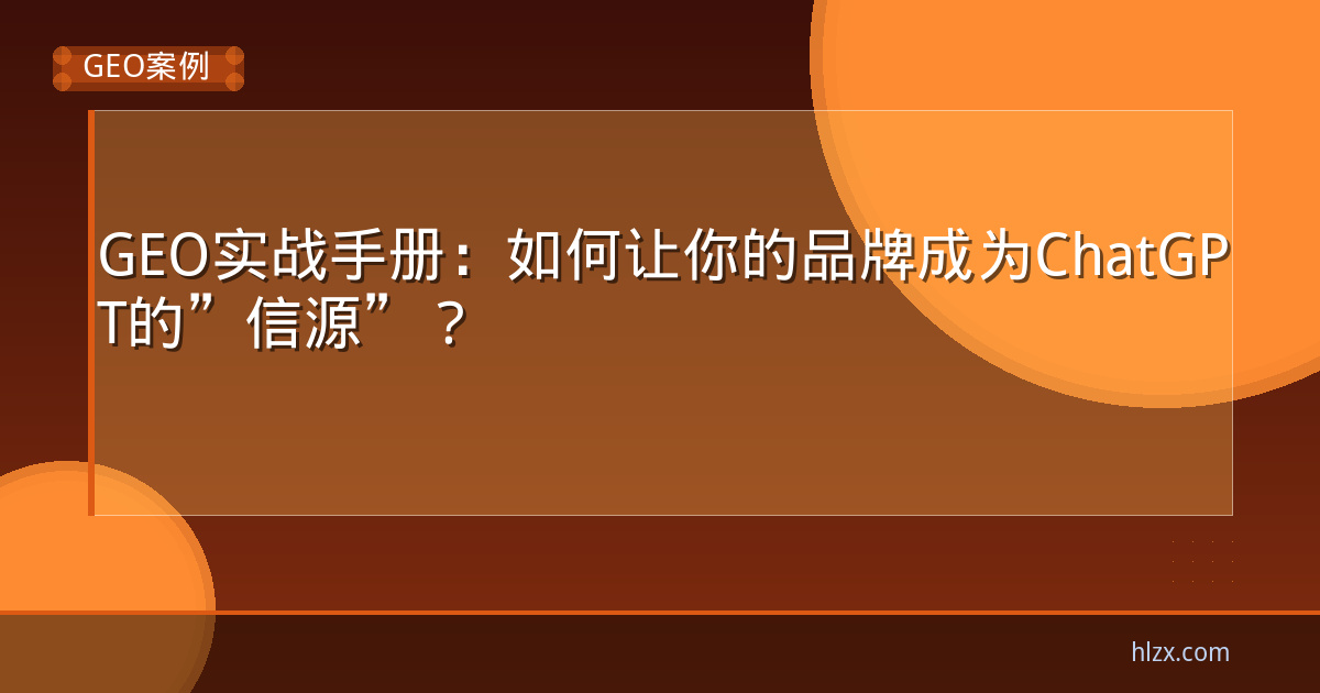 GEO实战手册：如何让你的品牌成为ChatGPT的”信源”？