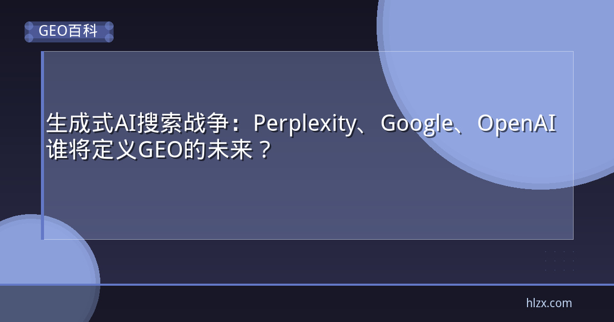 生成式AI搜索战争：Perplexity、Google、OpenAI谁将定义GEO的未来？