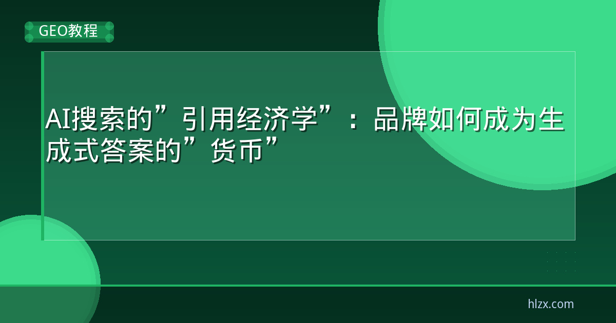AI搜索的”引用经济学”：品牌如何成为生成式答案的”货币”