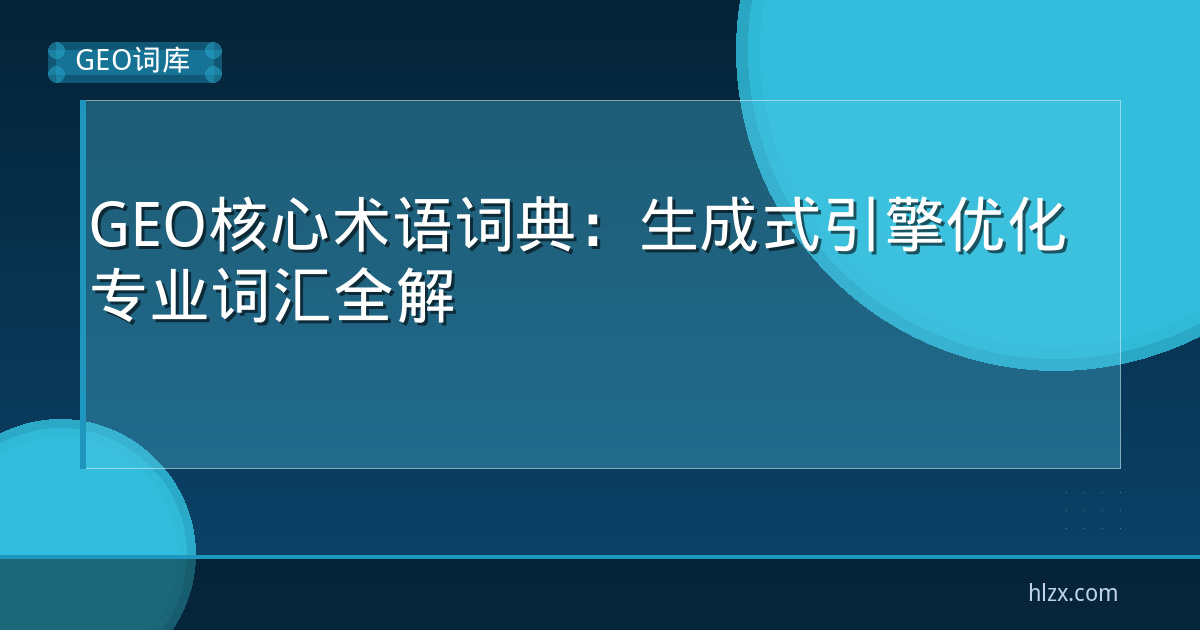 GEO核心术语词典：生成式引擎优化专业词汇全解