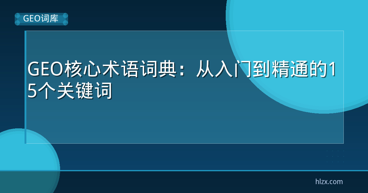 GEO核心术语词典：从入门到精通的15个关键词