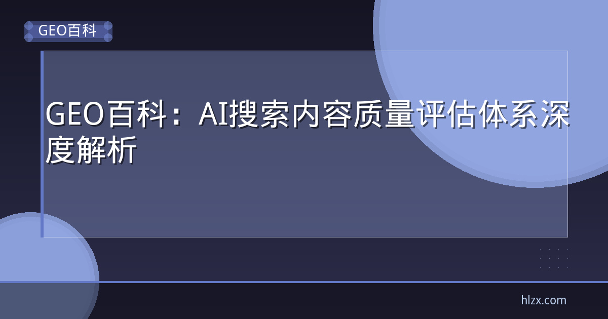GEO百科：AI搜索内容质量评估体系深度解析