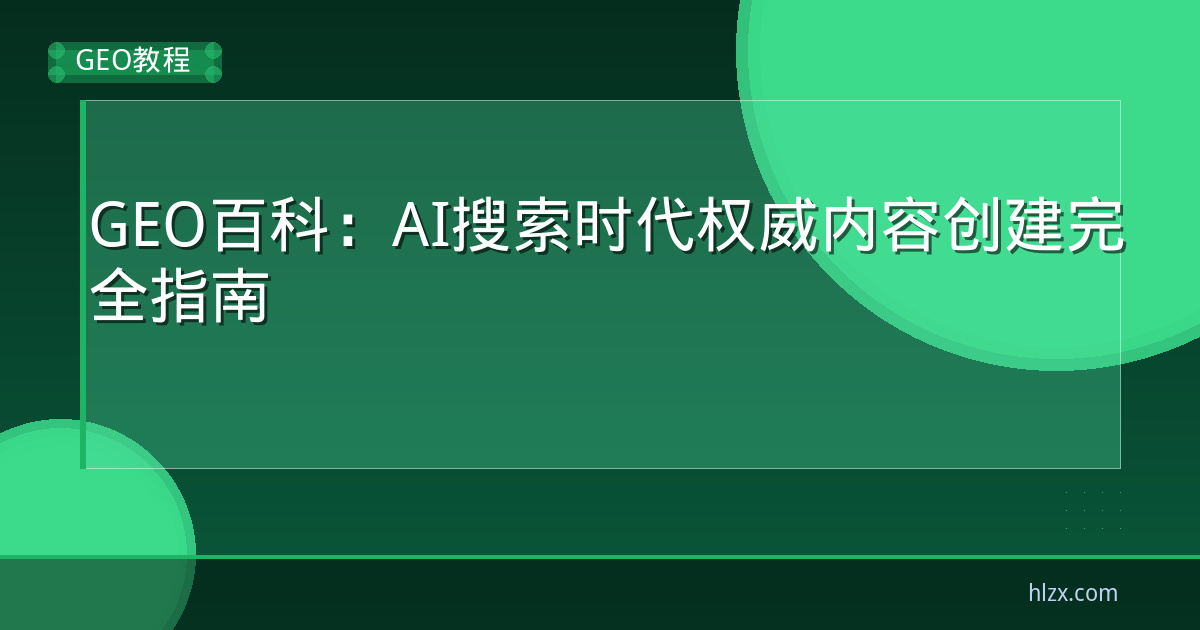 GEO百科：AI搜索时代权威内容创建完全指南
