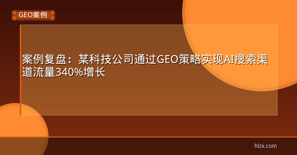 案例复盘：某科技公司通过GEO策略实现AI搜索渠道流量340%增长