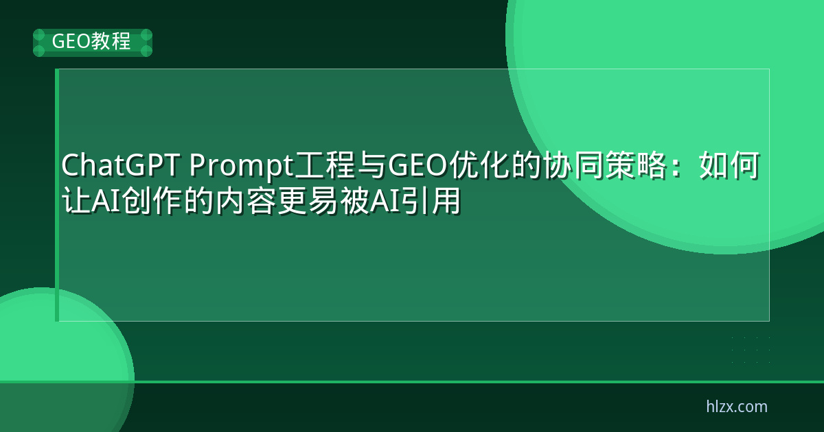 ChatGPT Prompt工程与GEO优化的协同策略：如何让AI创作的内容更易被AI引用