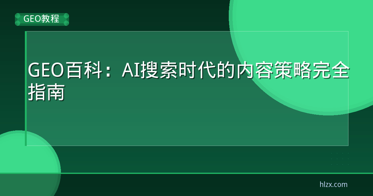 GEO百科：AI搜索时代的内容策略完全指南