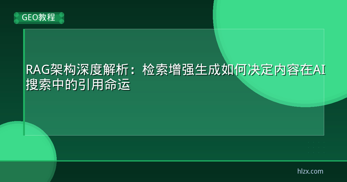 RAG架构深度解析:检索增强生成如何决定内容在AI搜索中的引用命运