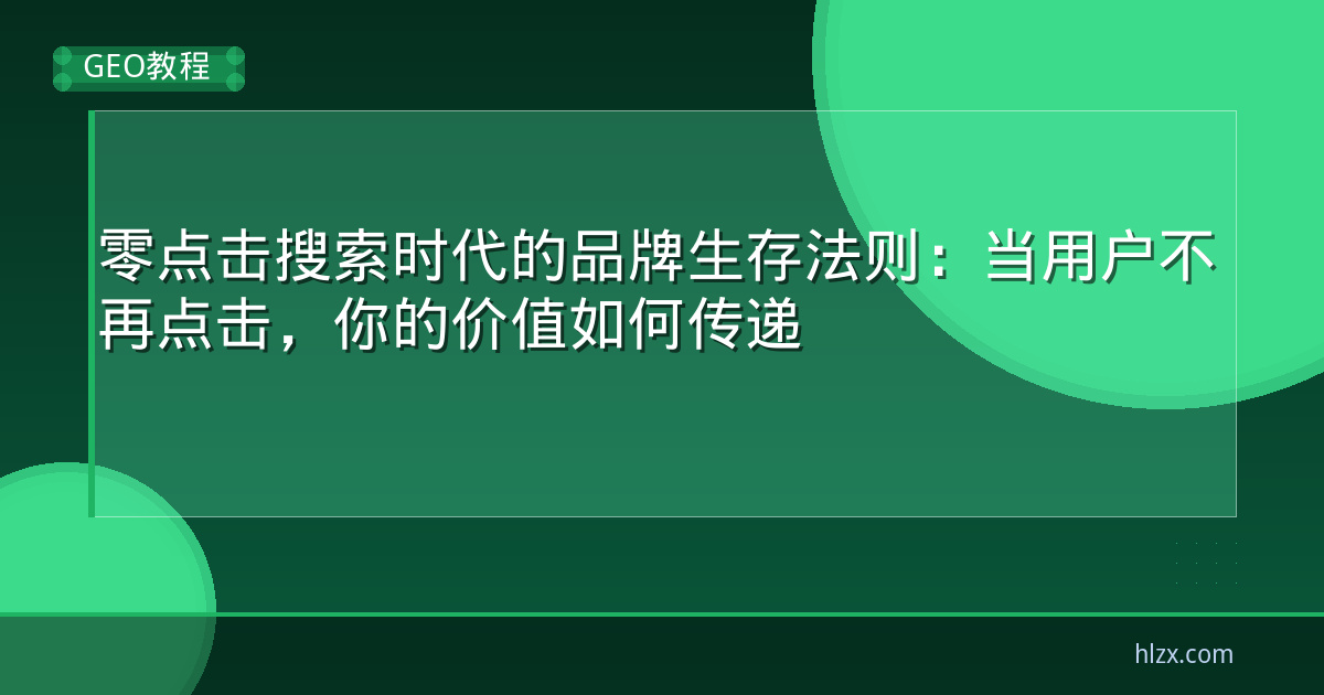 零点击搜索时代的品牌生存法则：当用户不再点击，你的价值如何传递