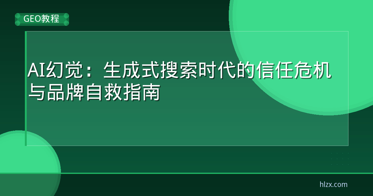 AI幻觉:生成式搜索时代的信任危机与品牌自救指南