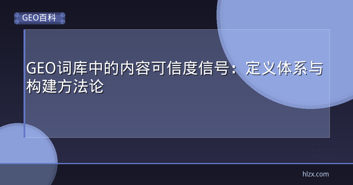 GEO词库中的内容可信度信号：定义体系与构建方法论