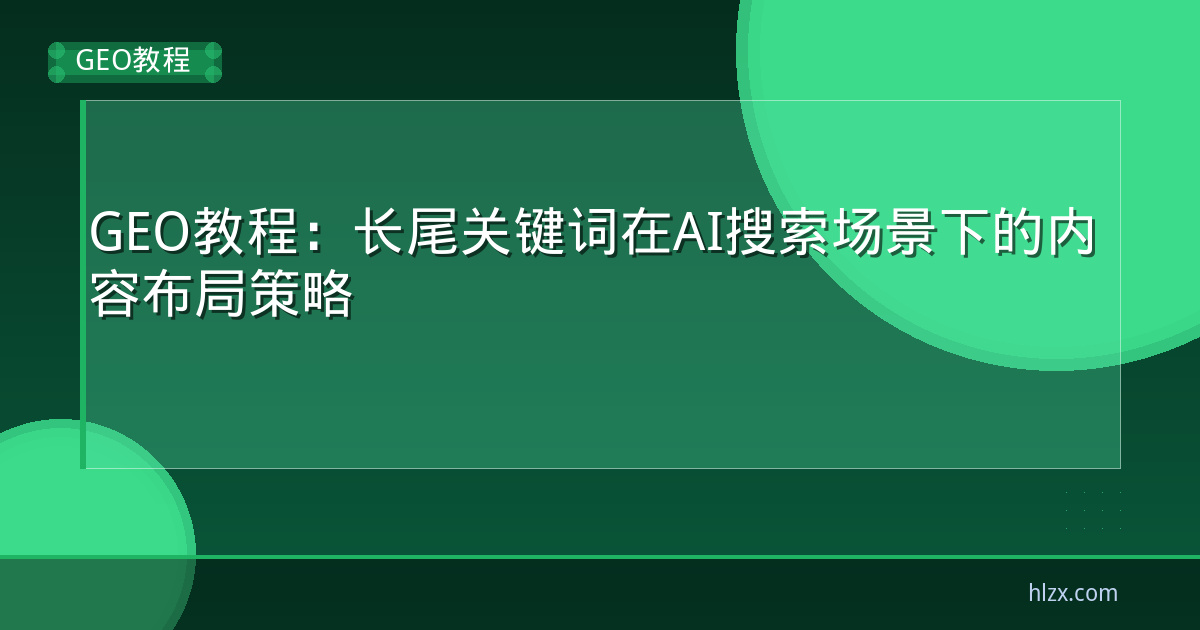 GEO教程:长尾关键词在AI搜索场景下的内容布局策略