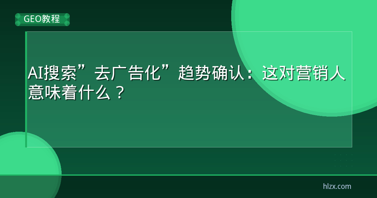AI搜索”去广告化”趋势确认：这对营销人意味着什么？