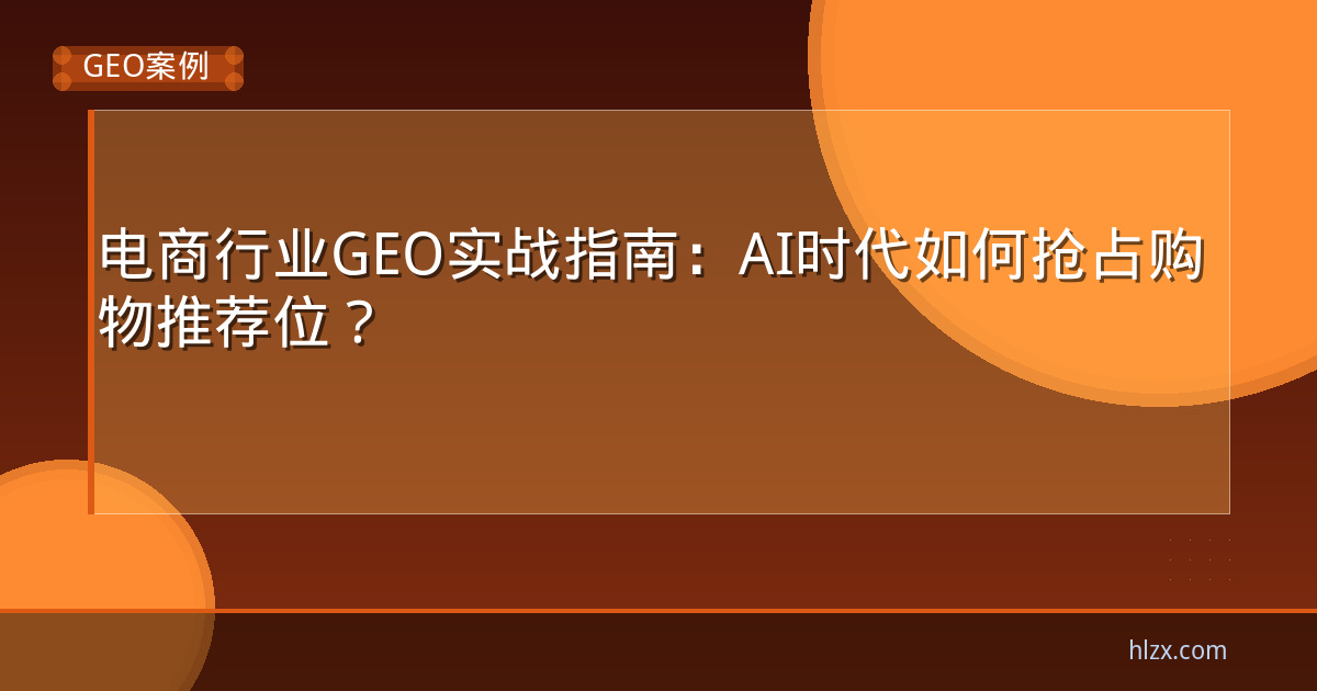 电商行业GEO实战指南:AI时代如何抢占购物推荐位?