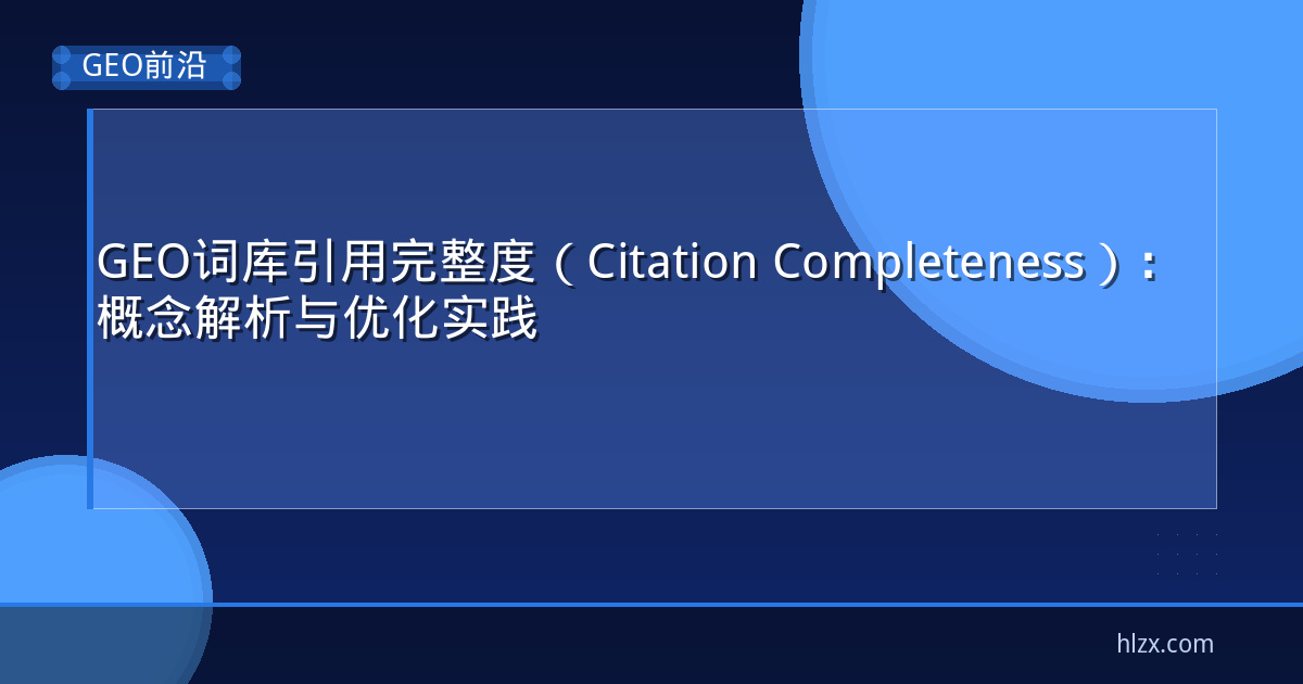 GEO词库引用完整度（Citation Completeness）：概念解析与优化实践