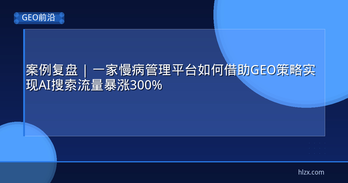 案例复盘 | 一家慢病管理平台如何借助GEO策略实现AI搜索流量暴涨300%