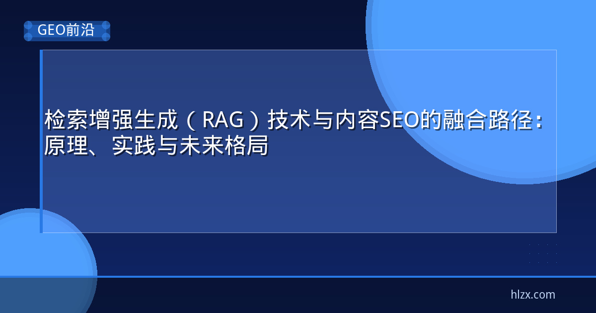 检索增强生成（RAG）技术与内容SEO的融合路径：原理、实践与未来格局