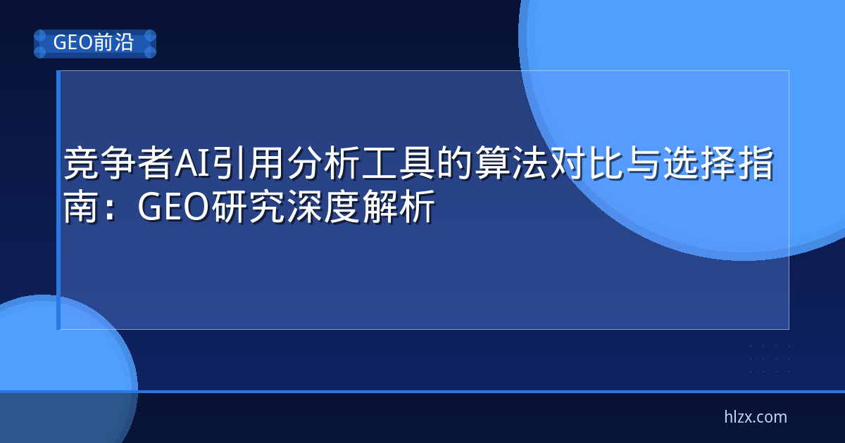 竞争者AI引用分析工具的算法对比与选择指南：GEO研究深度解析
