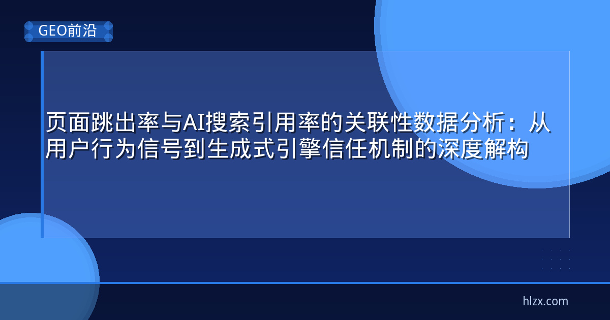 页面跳出率与AI搜索引用率的关联性数据分析：从用户行为信号到生成式引擎信任机制的深度解构