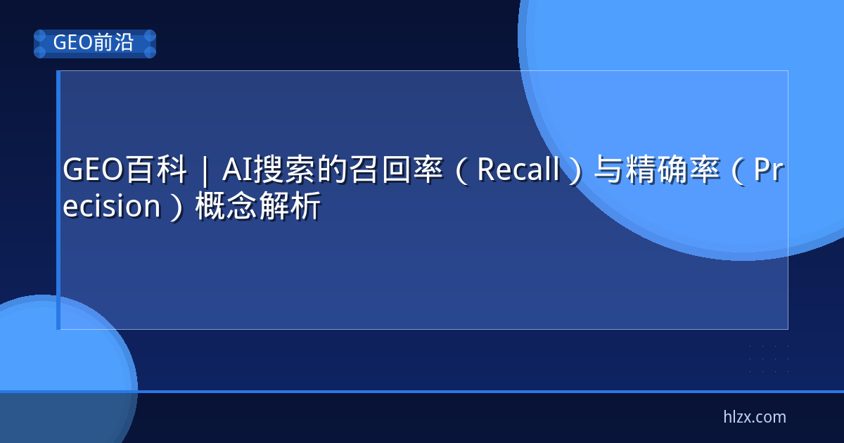 GEO百科 | AI搜索的召回率（Recall）与精确率（Precision）概念解析