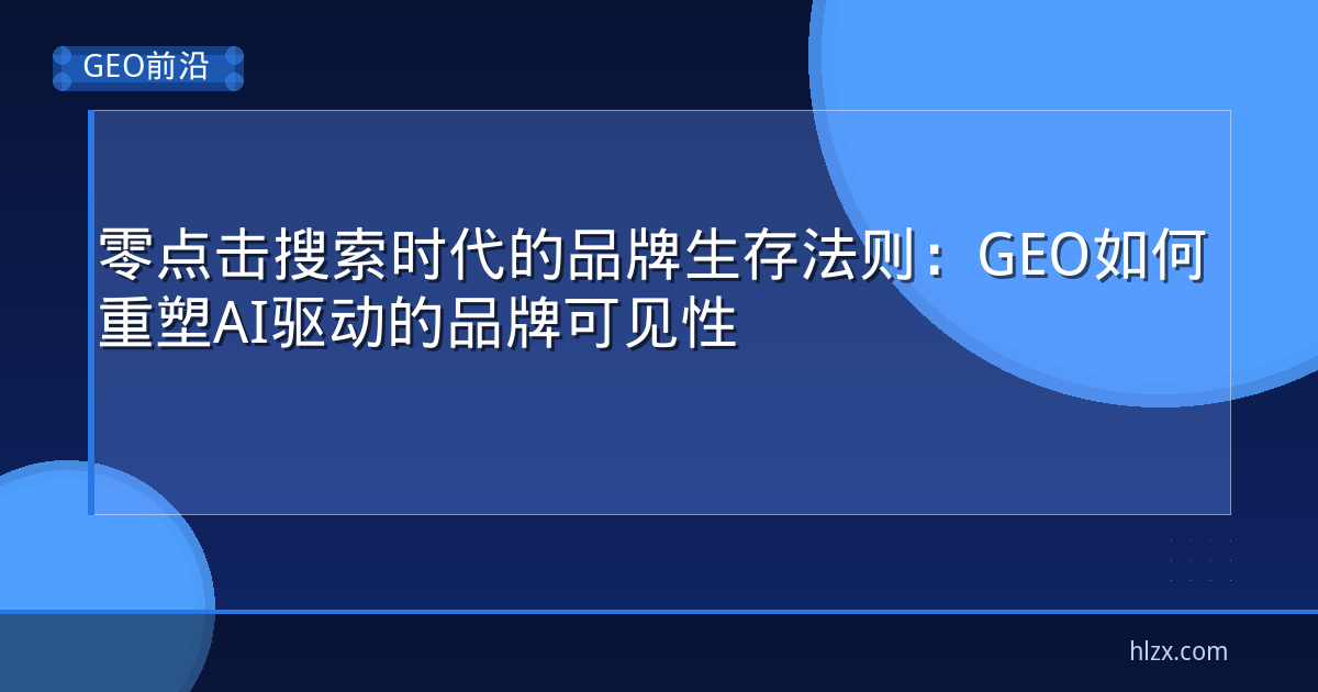 零点击搜索时代的品牌生存法则：GEO如何重塑AI驱动的品牌可见性