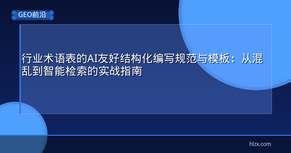 行业术语表的AI友好结构化编写规范与模板：从混乱到智能检索的实战指南