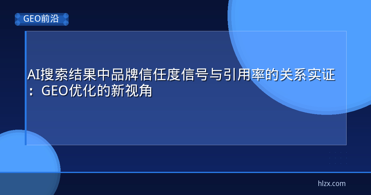 AI搜索结果中品牌信任度信号与引用率的关系实证：GEO优化的新视角