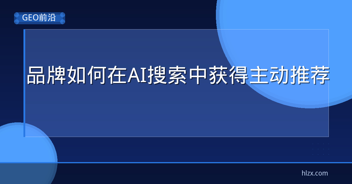 品牌如何在AI搜索中获得主动推荐