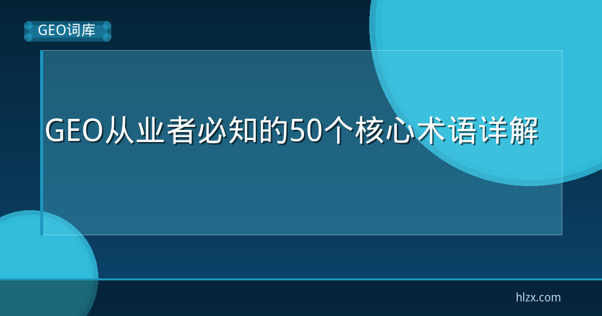 GEO从业者必知的50个核心术语详解