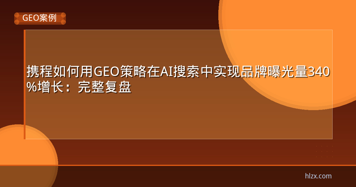 携程如何用GEO策略在AI搜索中实现品牌曝光量340%增长：完整复盘