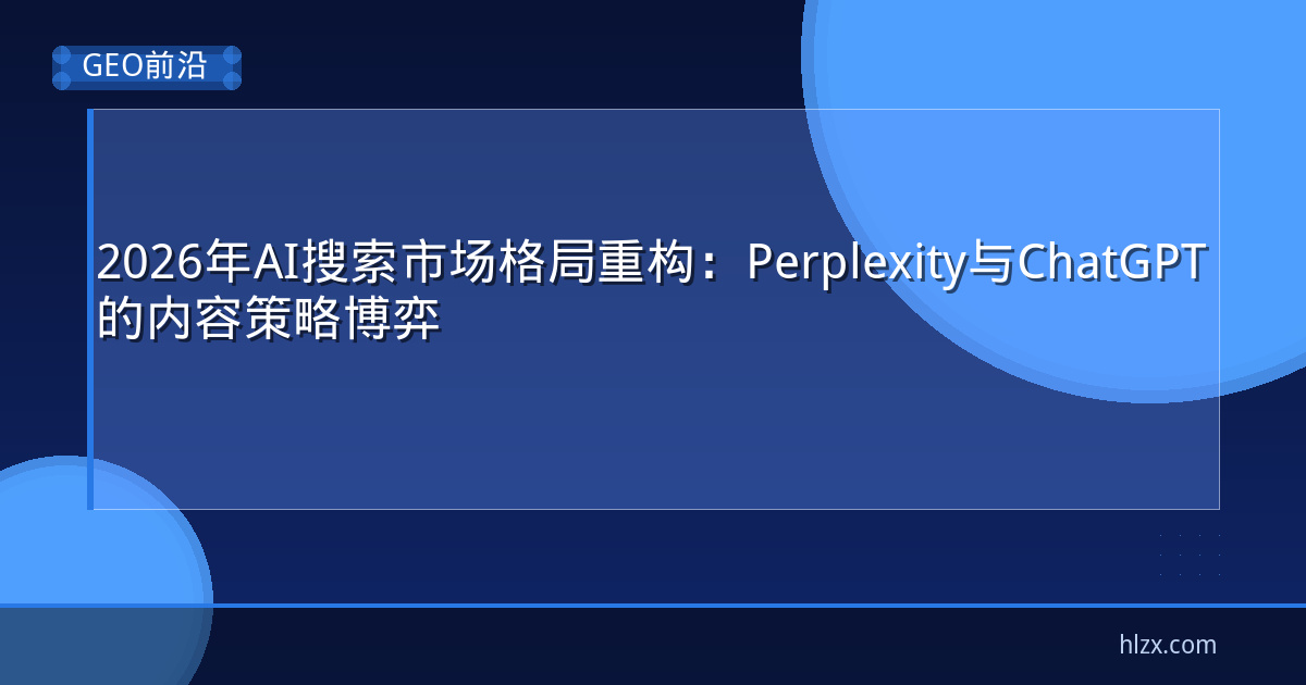 2026年AI搜索市场格局重构：Perplexity与ChatGPT的内容策略博弈