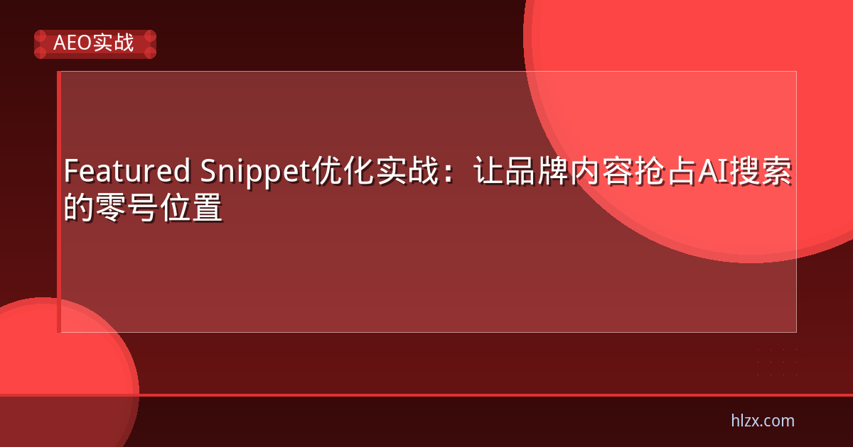 Featured Snippet优化实战：让品牌内容抢占AI搜索的零号位置