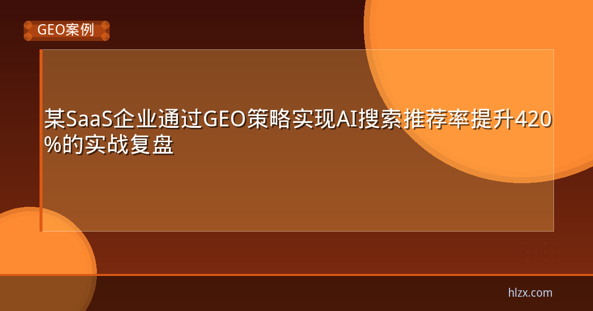 某SaaS企业通过GEO策略实现AI搜索推荐率提升420%的实战复盘