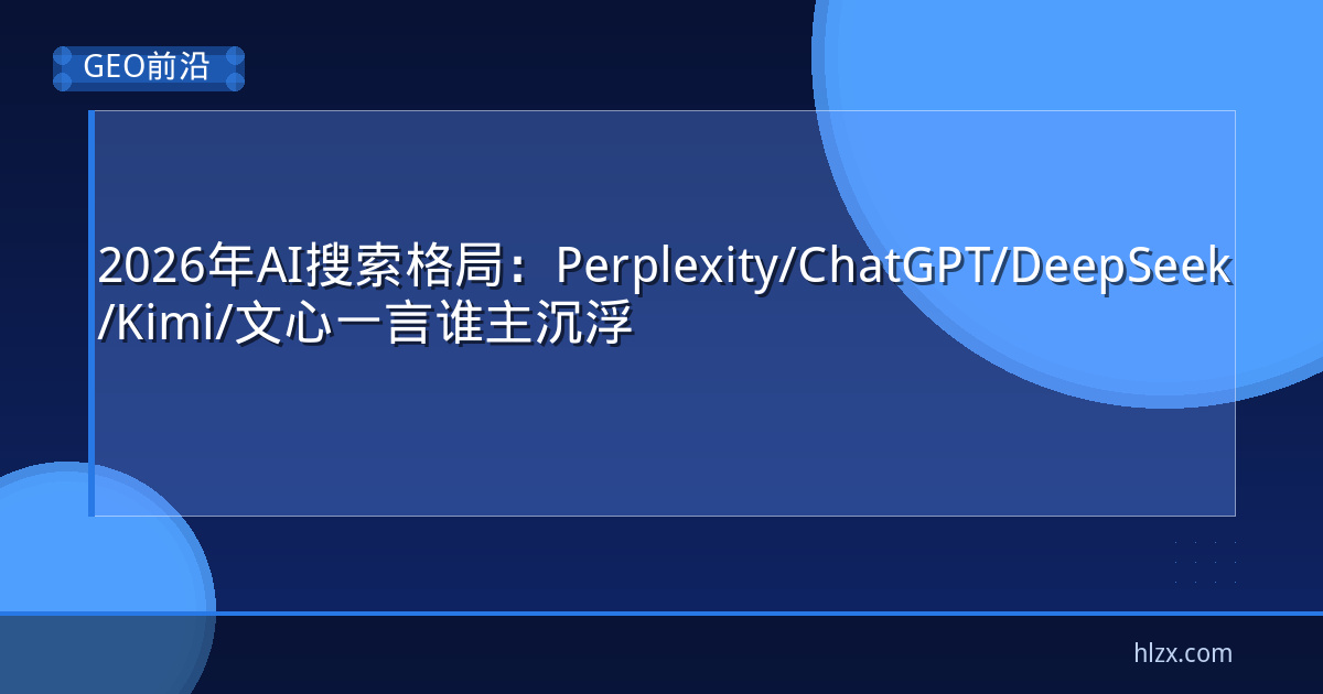 2026年AI搜索格局：Perplexity/ChatGPT/DeepSeek/Kimi/文心一言谁主沉浮