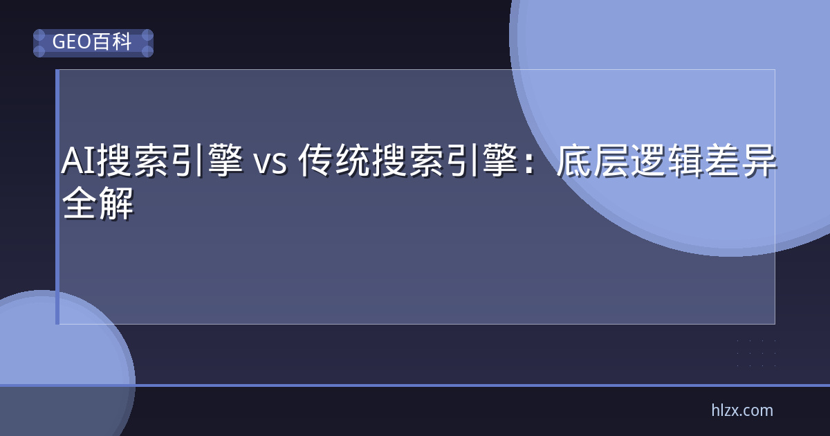 AI搜索引擎 vs 传统搜索引擎：底层逻辑差异全解