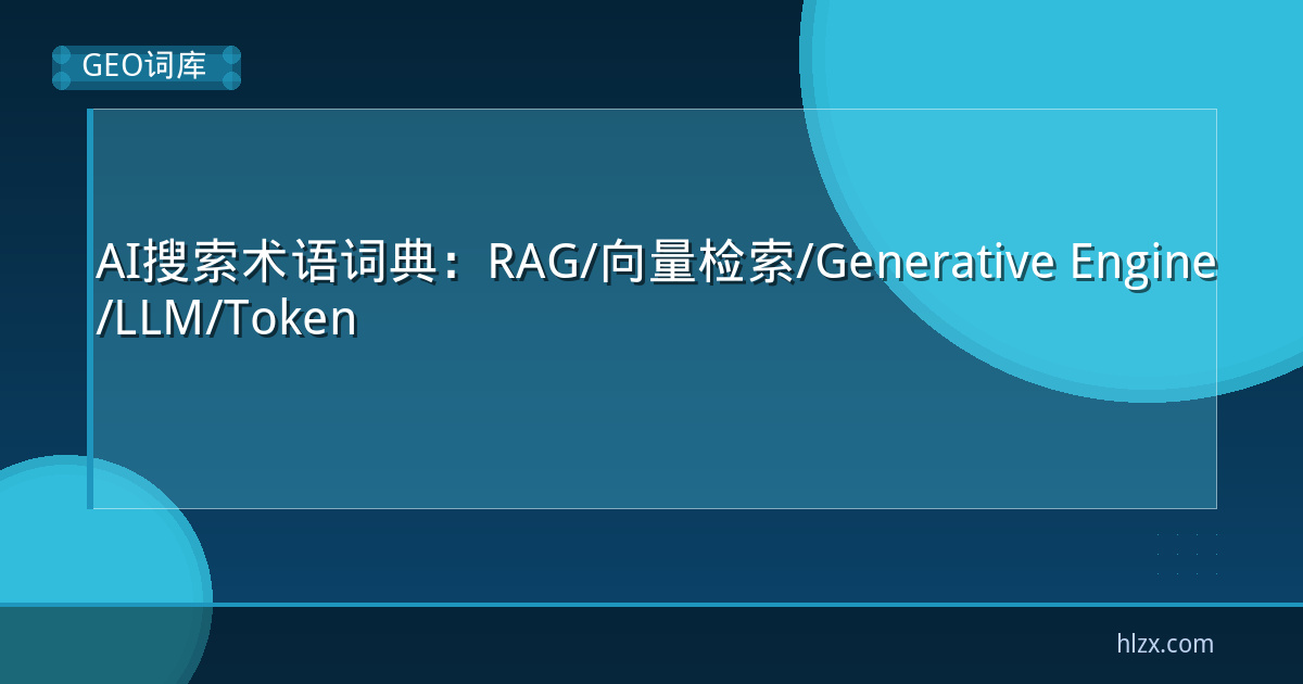 AI搜索术语词典：RAG/向量检索/Generative Engine/LLM/Token
