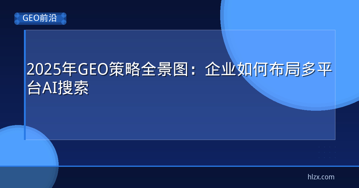 2025年GEO策略全景图：企业如何布局多平台AI搜索