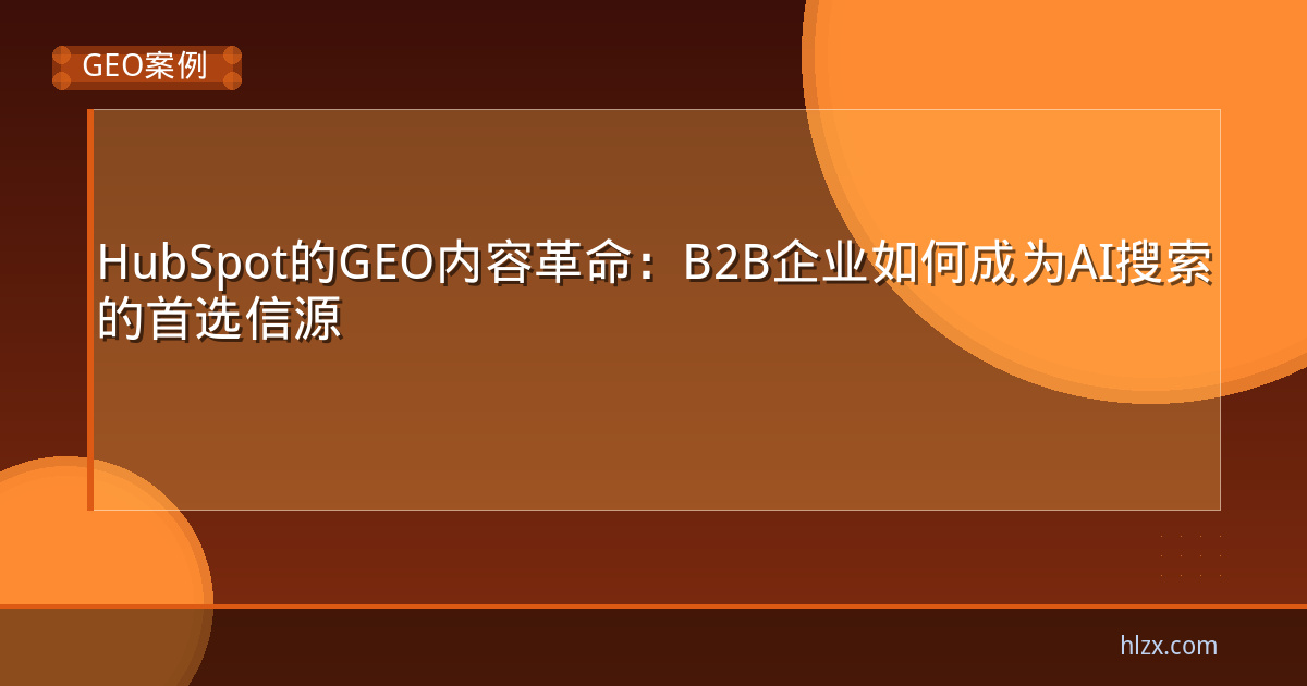 HubSpot的GEO内容革命:B2B企业如何成为AI搜索的首选信源