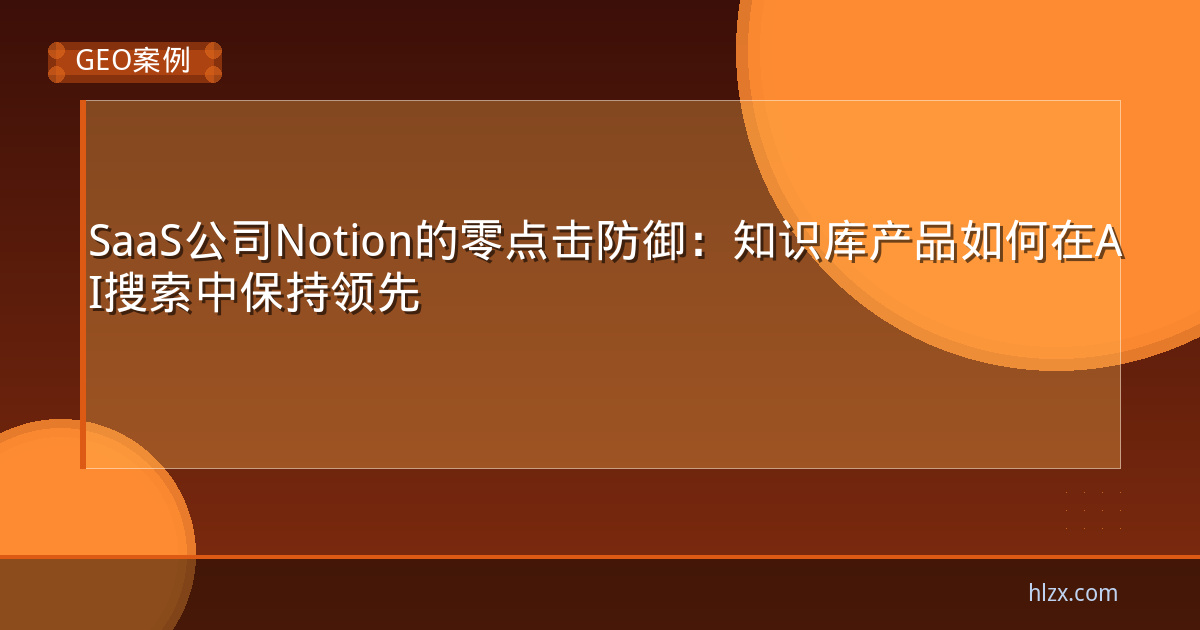 SaaS公司Notion的零点击防御:知识库产品如何在AI搜索中保持领先