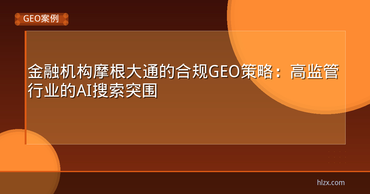 金融机构摩根大通的合规GEO策略:高监管行业的AI搜索突围