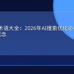 GEO核心术语大全：2026年AI搜索优化必须掌握的50个关键概念