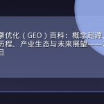 生成式引擎优化（GEO）百科：概念起源、核心技术、发展历程、产业生态与未来展望——2026年权威百科条目