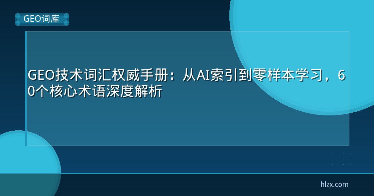 GEO技术词汇权威手册:从AI索引到零样本学习,60个核心术语深度解析