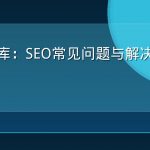 GEO词库：SEO常见问题与解决方案速查